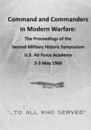 Command and Commanders in Modern Warfare: The Proceedings of the Second Military History Symposium U.S. Air Force Academy 2-3 May 1968 di Office of Air Force History, U. S. Air Force edito da Createspace