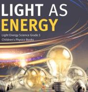 Light As Energy | Light Energy Science Grade 5 | Children's Physics Books di Baby Professor edito da Speedy Publishing LLC
