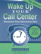 Wake Up Your Call Center: Humanize Your Interaction Hub (4th Ed.) di Rosanne D'Ausilio edito da PURDUE UNIV PR