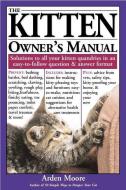 The Kitten Owner's Manual: Solutions to All Your Kitten Quandries in an Easy-To-Follow Question and Answer Format di Arden Moore edito da STOREY PUB
