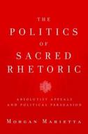 The Politics Of Sacred Rhetoric di Morgan Marietta edito da Baylor University Press