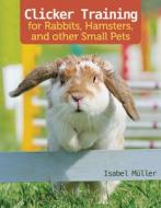 Clicker Training for Rabbits, Hamsters, and Other Pets di Isabel Muller edito da COMPANIONHOUSE BOOKS