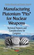 Manufacturing Plutonium ''Pits'' for Nuclear Weapons edito da Nova Science Publishers, Inc