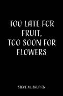 Too Late For Fruit, Too Soon For Flowers di Steve M. Skupien edito da TWO HARBORS PR