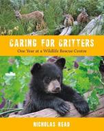 Caring for Critters: One Year at a Wildlife Rescue Centre di Nicholas Read edito da HERITAGE HOUSE