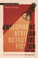 Anglophone African Detective Fiction 1940-2020: The State, the Citizen, and the Sovereign Ideal di Matthew J. Christensen edito da JAMES CURREY