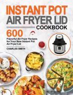 Instant Pot Air Fryer Lid Cookbook: 600 Flavorful Air Fryer Recipes for Your New Instant Pot Air Fryer Lid di Charles Smith edito da LIGHTNING SOURCE INC