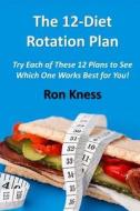 12-Diet Rotation Plan: Try Each of These 12 Plans to See Which One Works Best for You! di Ron Kness edito da Createspace Independent Publishing Platform