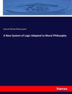 A New System of Logic Adapted to Moral Philosophy di Samuel Richard Bosanquet edito da hansebooks