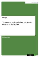 "Eyn newes Lied wir heben an". Martin Luthers Liedschreiben di Anonymous edito da GRIN Verlag