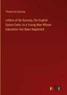 Letters of De Quincey, the English Opium-Eater, to a Young Man Whose Education Has Been Neglected di Thomas De Quincey edito da Outlook Verlag