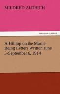 A Hilltop on the Marne Being Letters Written June 3-September 8, 1914 di Mildred Aldrich edito da tredition GmbH