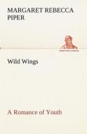 Wild Wings A Romance of Youth di Margaret Rebecca Piper edito da tredition