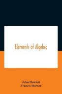 Elements Of Algebra. Translated From The French, With The Notes Of Bernoulli And The Additions Of De La Grange To Which Is Prefixed A Memoirs Of The L di Hewlett John Hewlett, Horner Francis Horner edito da Alpha Editions