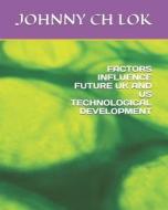 FACTORS INFLUENCE FUTURE UK AND US TECHNOLOGICAL DEVELOPMENT di LOK JOHNNY CH LOK edito da Independently Published