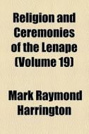 Religion and Ceremonies of the Lenape (Volume 19) di Mark Raymond Harrington edito da General Books