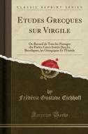 Etudes Grecques Sur Virgile: Ou Recueil de Tous Les Passages Des Poètes Grecs Imités Dan Les Bucoliques, Les Géorgiques Et L'Énéide (Classic Reprin di Frederic Gustave Eichhoff edito da Forgotten Books