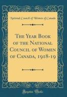 The Year Book of the National Council of Women of Canada, 1918-19 (Classic Reprint) di National Council of Women of Canada edito da Forgotten Books