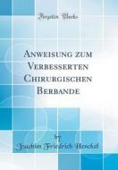 Anweisung Zum Verbesserten Chirurgischen Berbande (Classic Reprint) di Joachim Friedrich Henckel edito da Forgotten Books