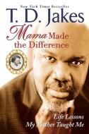 Mama Made the Difference: Life Lessons My Mother Taught Me di T. D. Jakes edito da BERKLEY BOOKS