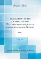 Transactions of the Cumberland and Westmorland Antiquarian and Archeological Society, Vol. 12: Part 1 (Classic Reprint) di Antiquarian and Archeological Society edito da Forgotten Books