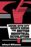 Coping with City Growth During the British Industrial Revolution di Jeffrey G. Williamson edito da Cambridge University Press