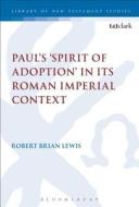 Paul's 'spirit of Adoption' in Its Roman Imperial Context di Robert Brian Lewis edito da T & T CLARK US