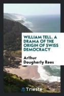 William Tell. a Drama of the Origin of Swiss Democracy di Arthur Dougherty Rees edito da LIGHTNING SOURCE INC