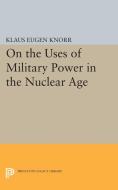 On the Uses of Military Power in the Nuclear Age di Klaus Eugen Knorr edito da Princeton University Press