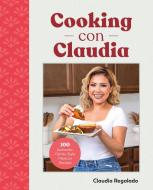 Cooking Con Claudia: 100 Authentic, Family-Style Mexican Recipes di Claudia Regalado edito da ALPHA BOOKS