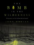 The Bomb In The Wilderness di John O'Brian edito da University Of British Columbia Press