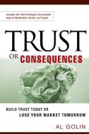 Trust or Consequences: Build Trust Today or Lose Your Market Tomorrow di Al Golin edito da Amacom