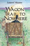 Wagon Trail to Nowhere di Laurel Means edito da North Star Press of St. Cloud