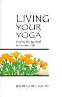 Living Your Yoga di P. T. Judith Hanson Lasater edito da Rodmell Press
