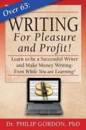 Over 65: Writing for Pleasure and Profit!: Earn While You Learn! di Philip Gordon, Dr Philip Gordon Phd edito da Blue Matrix Productions