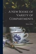 A New Booke of Variety of Compartments di Robert White edito da LIGHTNING SOURCE INC