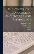 The Symbolical Language of Ancient art and Mythology; an Inquiry di Richard Payne Knight, Alexander Wilder edito da LEGARE STREET PR