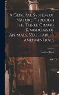 A General System of Nature Through the Three Grand Kingdoms of Animals, Vegetables, and Minerals di Linné Carl von edito da LEGARE STREET PR