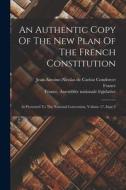 An Authentic Copy Of The New Plan Of The French Constitution: As Presented To The National Convention, Volume 17, Issue 2 di France edito da LEGARE STREET PR