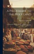 A Pilgrimage to the Holy Land; Comprising Recollections, Sketches, and Reflections Made During a Tour in the East; Volume 1 di Alphonse De Lamartine edito da Creative Media Partners, LLC