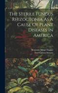 The Sterile Fungus Rhizoctonia As A Cause Of Plant Diseases In America di Benjamin Minge Duggar edito da LEGARE STREET PR