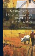Narratives of Early Wisconsin Travellers, Prior to 1800 di Henry Eduard Legler edito da LEGARE STREET PR