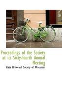 Proceedings Of The Society At Its Sixty-fourth Annual Meeting di State Historical Society of Wisconsin edito da Bibliolife