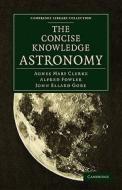 The Concise Knowledge Astronomy di Agnes Mary Clerke, Alfred Fowler, John Ellard Gore edito da Cambridge University Press