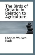 The Birds Of Ontario In Relation To Agriculture di Charles William Nash edito da Bibliolife