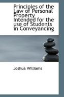 Principles Of The Law Of Personal Property Intended For The Use Of Students In Conveyancing di Joshua Williams edito da Bibliolife