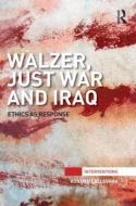 Walzer, Just War and Iraq: Ethics as Response di Ronan O'Callaghan edito da ROUTLEDGE
