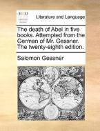 The Death Of Abel In Five Books. Attempted From The German Of Mr. Gessner. The Twenty-eighth Edition di Salomon Gessner edito da Gale Ecco, Print Editions