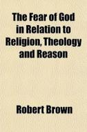 The Fear Of God In Relation To Religion, di Robert Brown edito da General Books