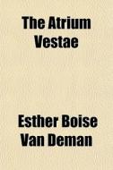 The Atrium Vestae di Esther Boise Van Deman edito da General Books